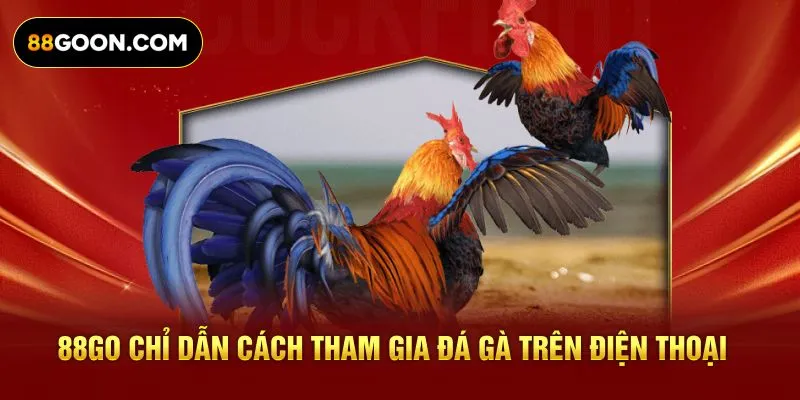 88GO chỉ dẫn cách tham gia đá gà trên điện thoại 