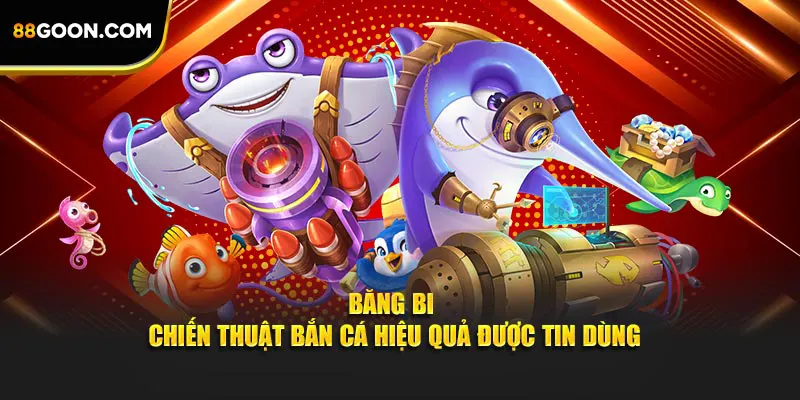 Băng bi -  Chiến thuật bắn cá hiệu quả được tin dùng
