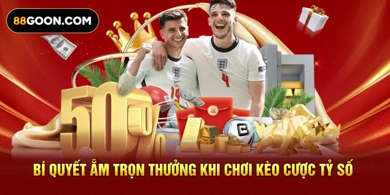 Bí quyết ẵm trọn thưởng khi chơi kèo cược tỷ số