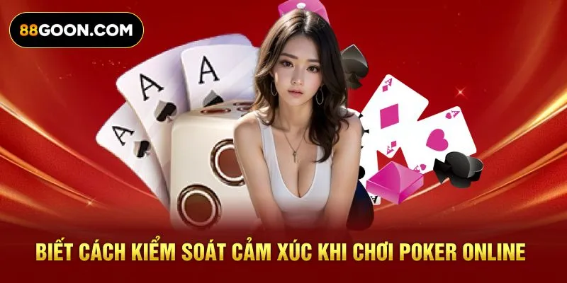 Biết cách kiểm soát cảm xúc khi chơi poker online