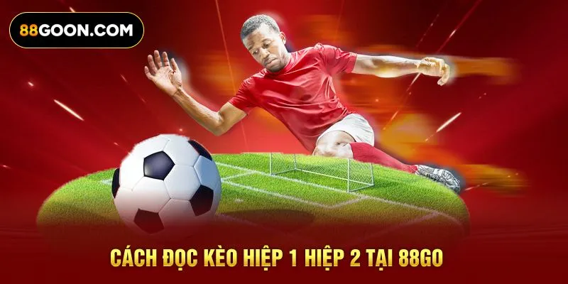 Cách đọc kèo hiệp 1 hiệp 2 tại 88GO