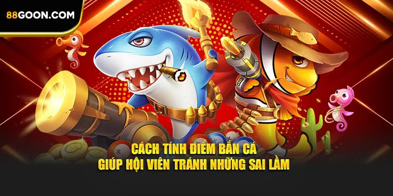 Cách tính điểm bắn cá giúp hội viên tránh những sai lầm