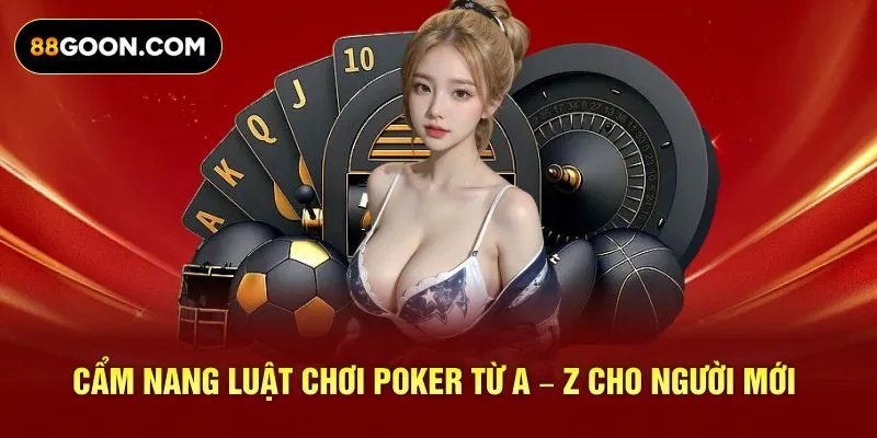 Cẩm nang luật chơi poker từ A – Z cho người mới