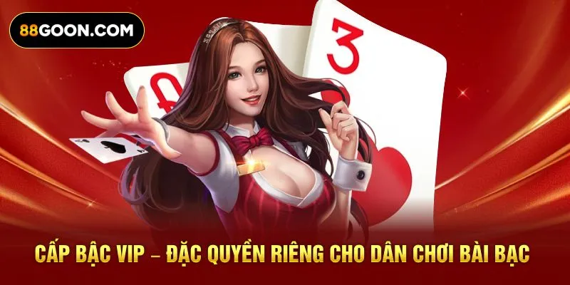 Cấp bậc VIP – Đặc quyền riêng cho dân chơi bài bạc