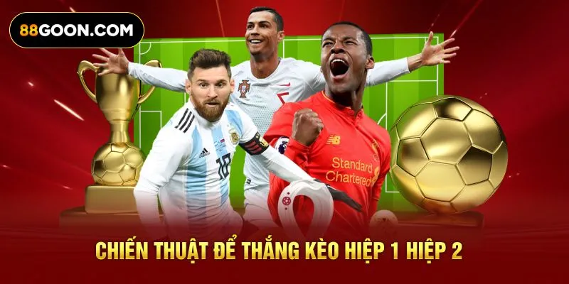 Chiến thuật để thắng kèo hiệp 1 hiệp 2 