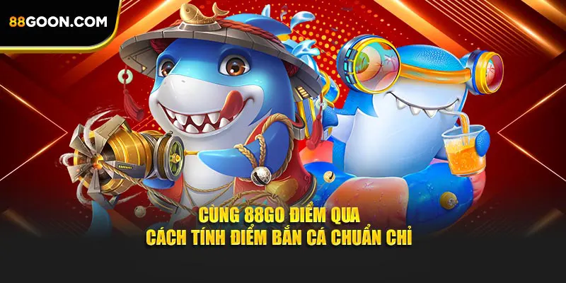 Cùng 88GO điểm qua cách tính điểm bắn cá chuẩn chỉ