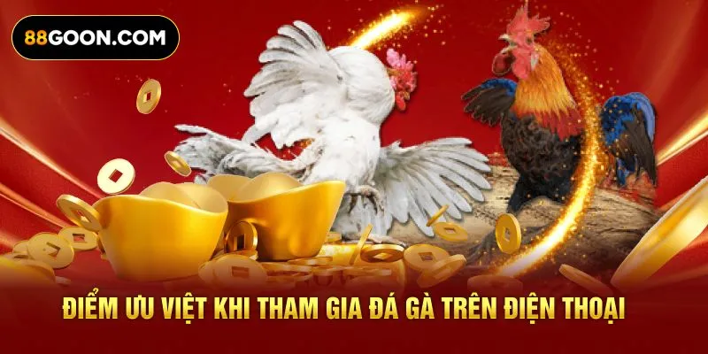 Điểm ưu việt khi tham gia đá gà trên điện thoại