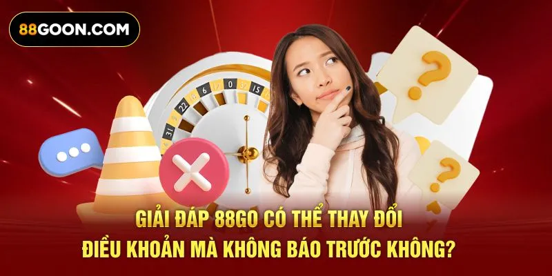 Giải đáp 88GO có thể thay đổi điều khoản mà không báo trước không?