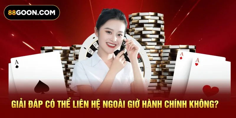 Giải đáp có thể liên hệ ngoài giờ hành chính không?