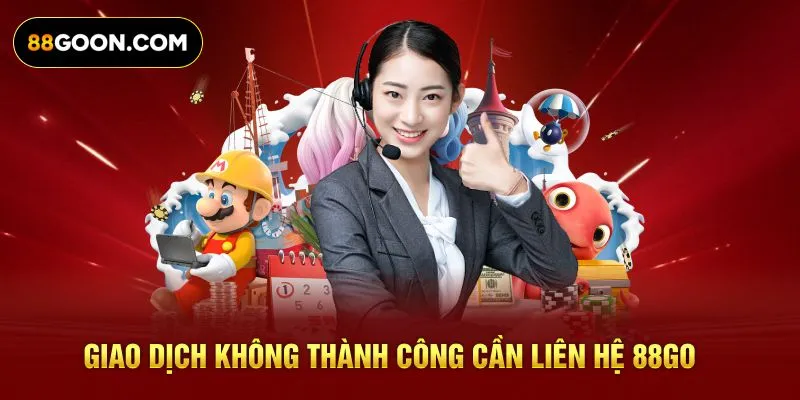 Giao dịch không thành công cần liên hệ 88GO