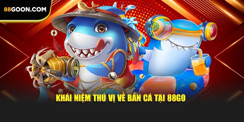Khái niệm thú vị về bắn cá tại 88GO
