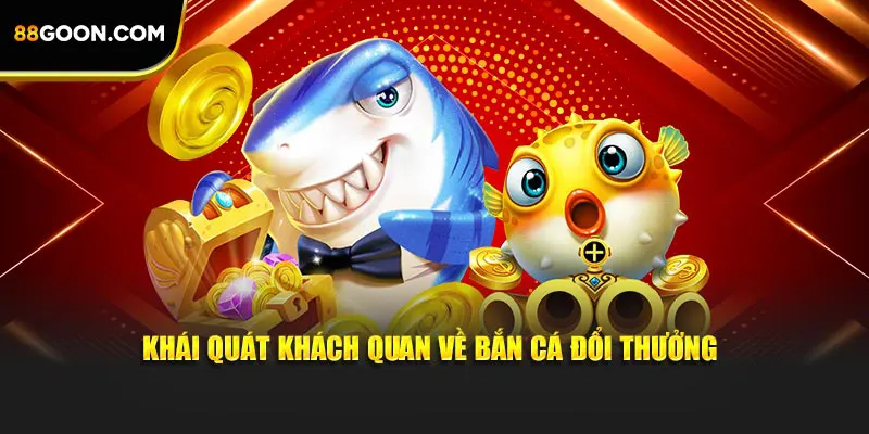 Khái quát khách quan về bắn cá đổi thưởng