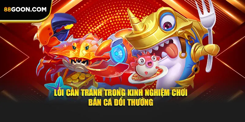 Lỗi cần tránh trong kinh nghiệm chơi bắn cá đổi thưởng