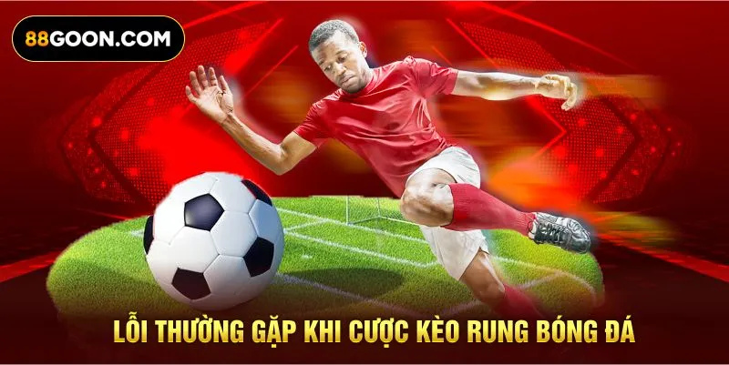 Lỗi thường gặp khi cược kèo rung bóng đá