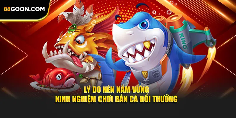 Lý do nên nắm vững kinh nghiệm chơi bắn cá đổi thưởng