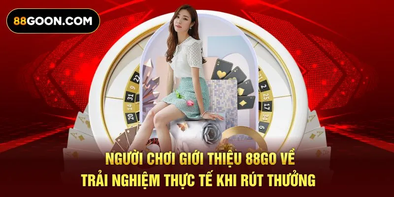Người chơi giới thiệu 88GO về trải nghiệm thực tế khi rút thưởng