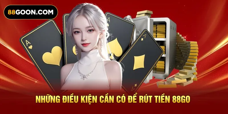Những điều kiện cần có để rút tiền 88Go