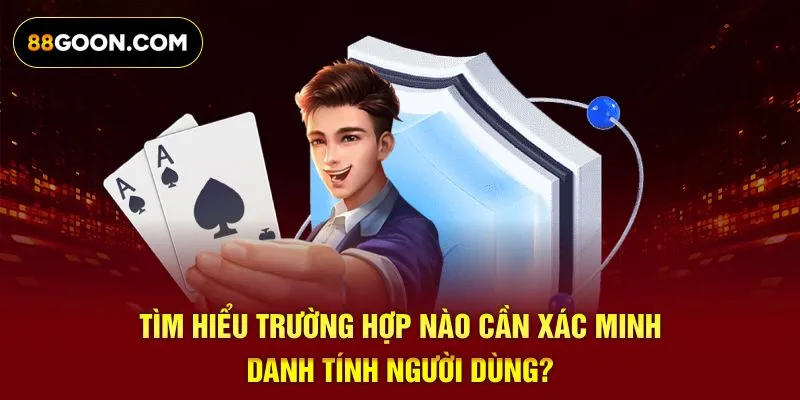 Tìm hiểu trường hợp nào cần xác minh danh tính người dùng?