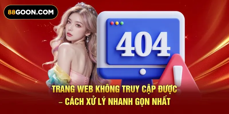 Trang web không truy cập được – Cách xử lý nhanh gọn nhất