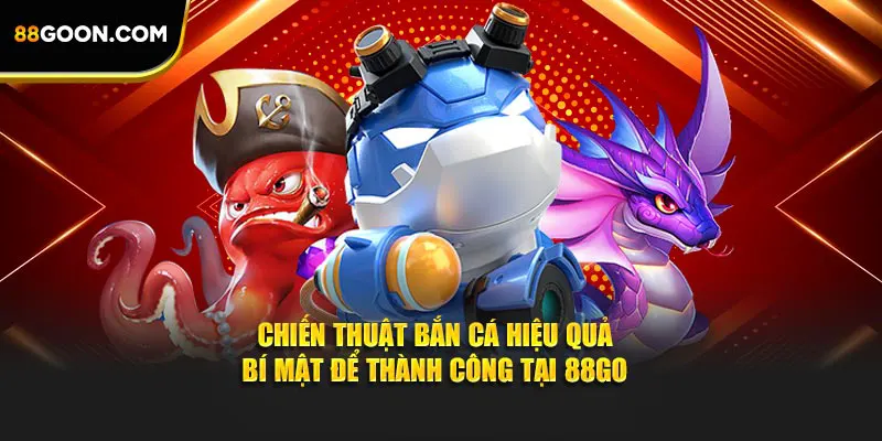 Chiến Thuật Bắn Cá Hiệu Quả – Bí Mật Để Thành Công Tại 88GO