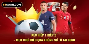 Kèo Hiệp 1 Hiệp 2 – Mẹo Chơi Hiệu Quả Không Sợ Lỗ Tại 88GO