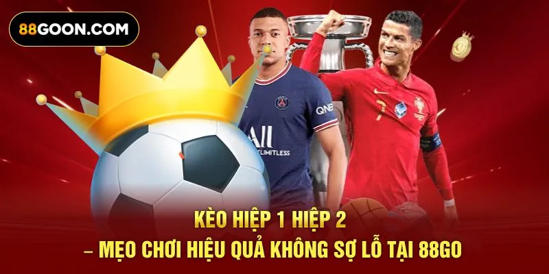 Kèo Hiệp 1 Hiệp 2 – Mẹo Chơi Hiệu Quả Không Sợ Lỗ Tại 88GO