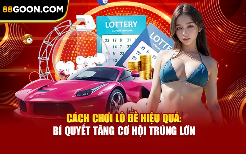 Cách Chơi Lô Đề Hiệu Quả - Bí Quyết Tăng Cơ Hội Trúng Lớn